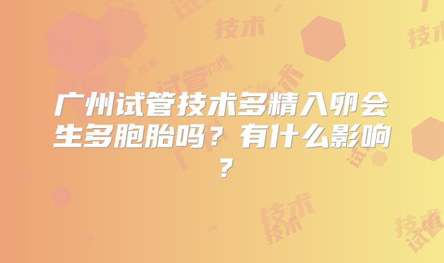 广州试管技术多精入卵会生多胞胎吗？有什么影响？