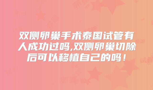 双侧卵巢手术泰国试管有人成功过吗,双侧卵巢切除后可以移植自己的吗！