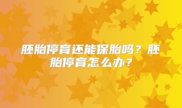 胚胎停育还能保胎吗？胚胎停育怎么办？