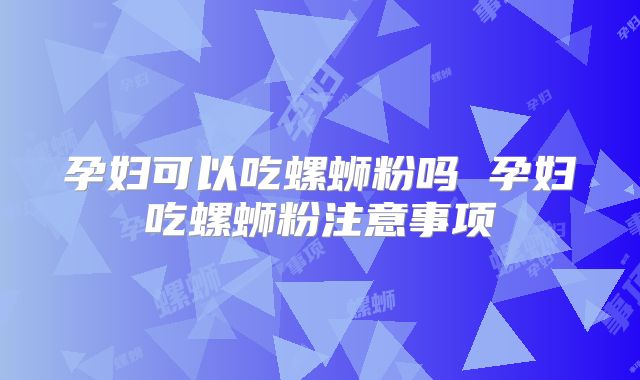孕妇可以吃螺蛳粉吗 孕妇吃螺蛳粉注意事项