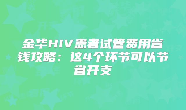 金华HIV患者试管费用省钱攻略：这4个环节可以节省开支