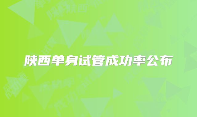 陕西单身试管成功率公布
