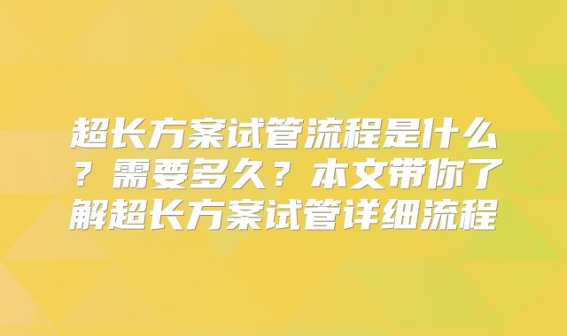 超长方案试管流程是什么?需要多久?本文带你了解超长方案试管详细流程