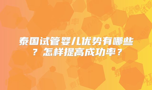 泰国试管婴儿优势有哪些？怎样提高成功率？