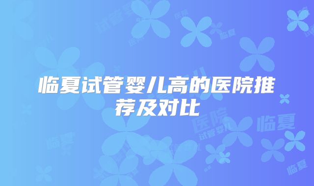 临夏试管婴儿高的医院推荐及对比