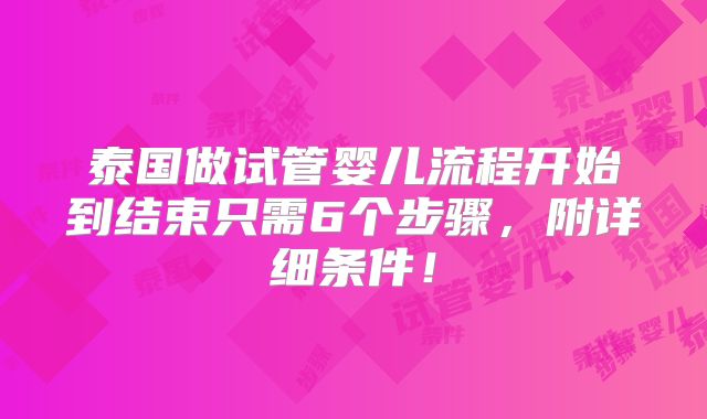 泰国做试管婴儿流程开始到结束只需6个步骤,附详细条件!