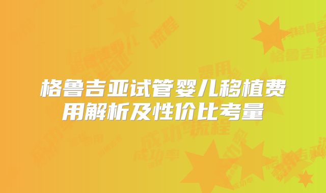 格鲁吉亚试管婴儿移植费用解析及性价比考量