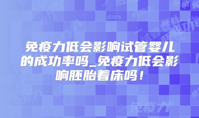免疫力低会影响试管婴儿的成功率吗_免疫力低会影响胚胎着床吗!