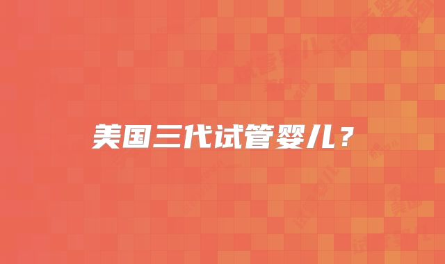 美国三代试管婴儿?