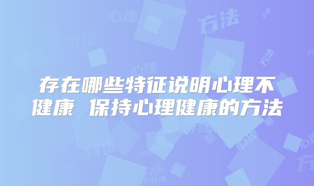 存在哪些特征说明心理不健康 保持心理健康的方法