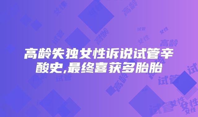 高龄失独女性诉说试管辛酸史,最终喜获多胎胎