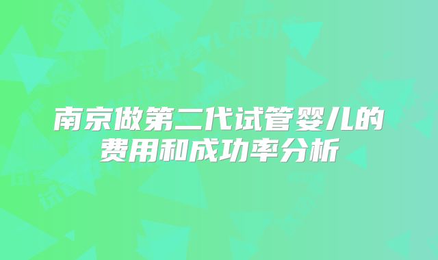 南京做第二代试管婴儿的费用和成功率分析