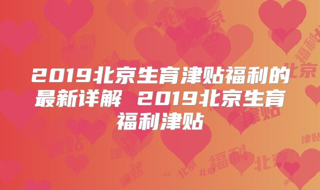 2019北京生育津贴福利的最新详解 2019北京生育福利津贴