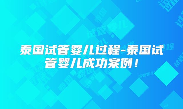 泰国试管婴儿过程-泰国试管婴儿成功案例！