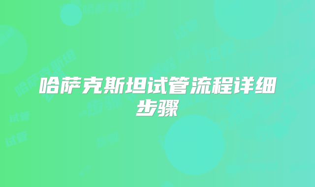 哈萨克斯坦试管流程详细步骤