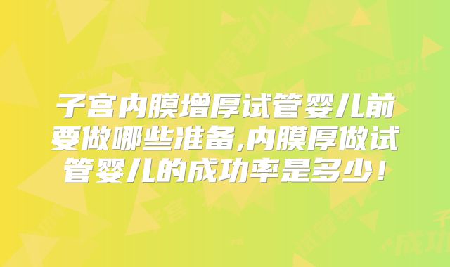 子宫内膜增厚试管婴儿前要做哪些准备,内膜厚做试管婴儿的成功率是多少!