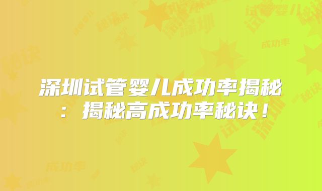 深圳试管婴儿成功率揭秘:揭秘高成功率秘诀!