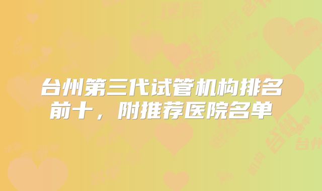 台州第三代试管机构排名前十,附推荐医院名单