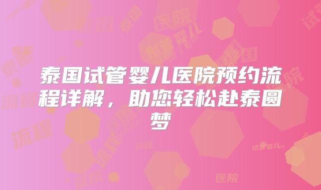 泰国试管婴儿医院预约流程详解，助您轻松赴泰圆梦