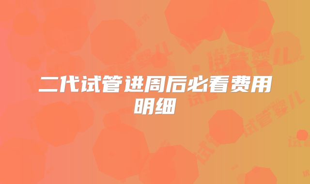 二代试管进周后必看费用明细