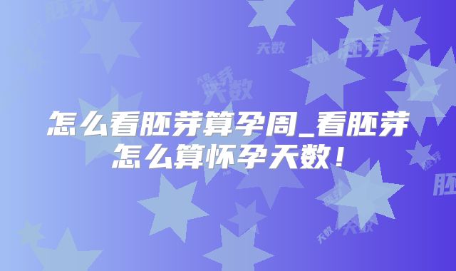 怎么看胚芽算孕周_看胚芽怎么算怀孕天数！