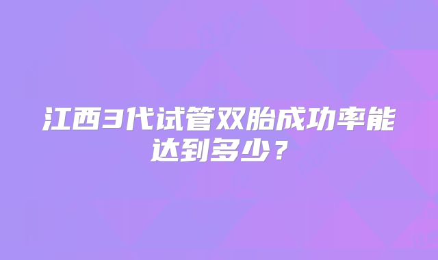 江西3代试管双胎成功率能达到多少？