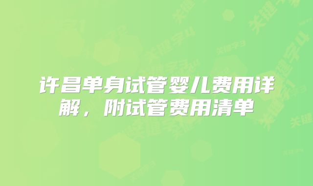许昌单身试管婴儿费用详解,附试管费用清单