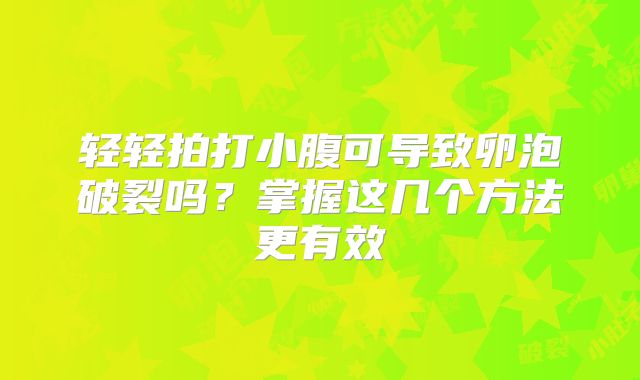 轻轻拍打小腹可导致卵泡破裂吗?掌握这几个方法更有效