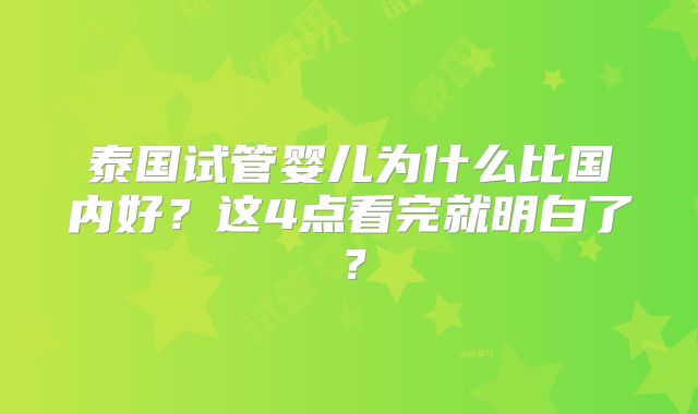 泰国试管婴儿为什么比国内好?这4点看完就明白了?