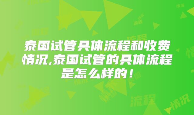 泰国试管具体流程和收费情况,泰国试管的具体流程是怎么样的！