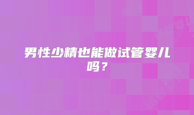 男性少精也能做试管婴儿吗？