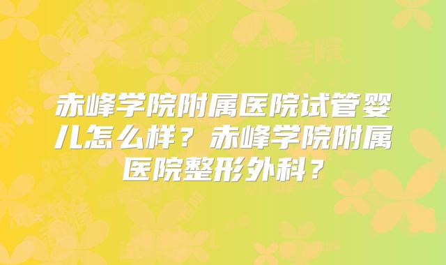 赤峰学院附属医院试管婴儿怎么样?赤峰学院附属医院整形外科?