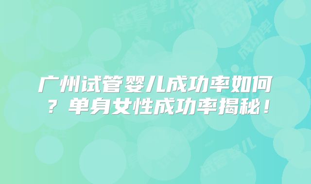 广州试管婴儿成功率如何?单身女性成功率揭秘!