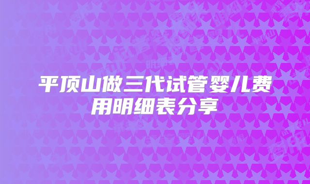 平顶山做三代试管婴儿费用明细表分享