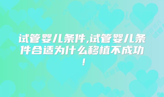 试管婴儿条件,试管婴儿条件合适为什么移植不成功！