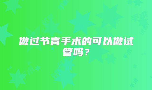 做过节育手术的可以做试管吗？