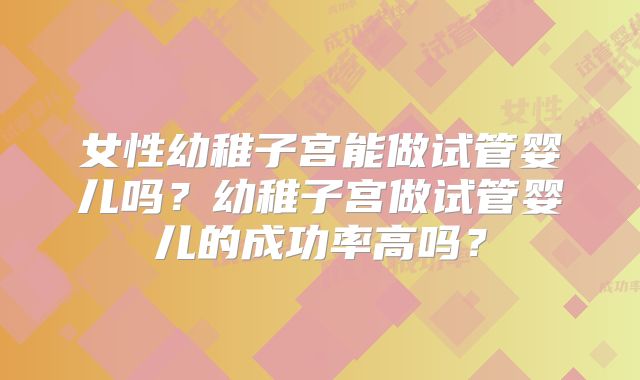 女性幼稚子宫能做试管婴儿吗?幼稚子宫做试管婴儿的成功率高吗?