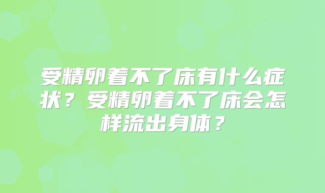 受精卵着不了床有什么症状？受精卵着不了床会怎样流出身体？