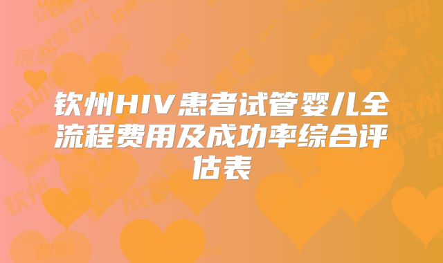 钦州HIV患者试管婴儿全流程费用及成功率综合评估表