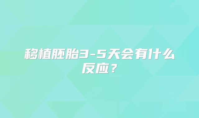 移植胚胎3-5天会有什么反应?