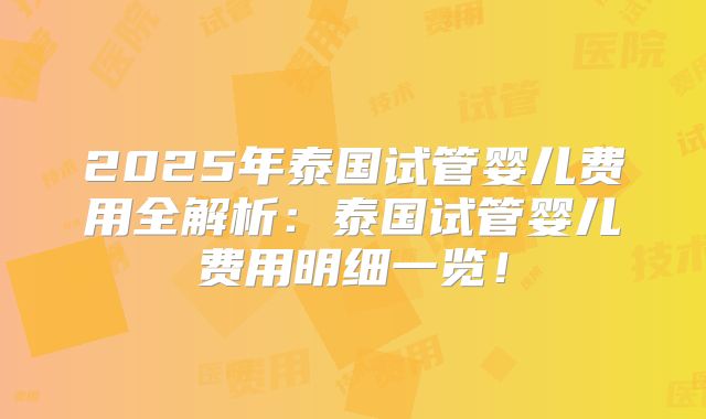 2025年泰国试管婴儿费用全解析：泰国试管婴儿费用明细一览！