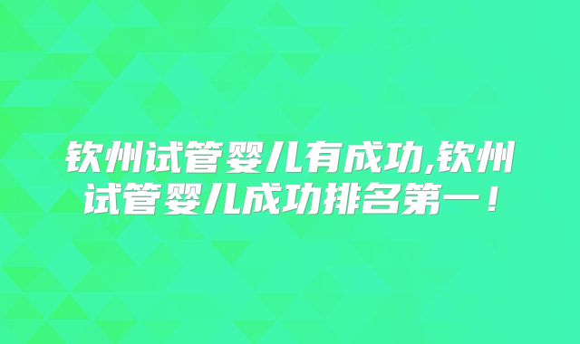 钦州试管婴儿有成功,钦州试管婴儿成功排名第一!