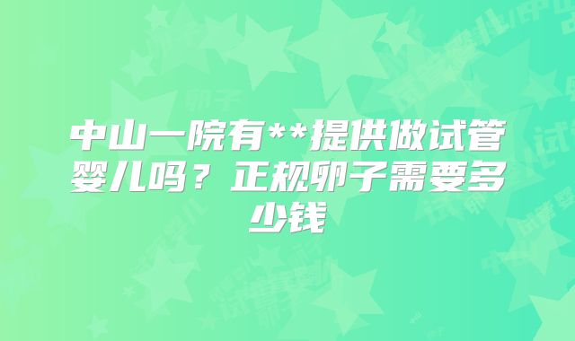 中山一院有**提供做试管婴儿吗？正规卵子需要多少钱