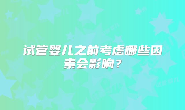 试管婴儿之前考虑哪些因素会影响?