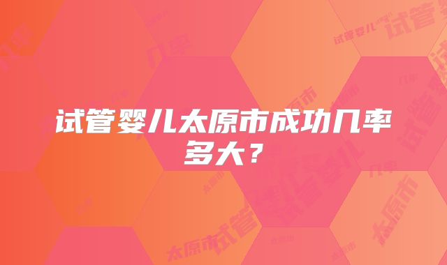 试管婴儿太原市成功几率多大?