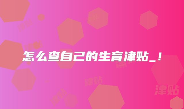 怎么查自己的生育津贴_！