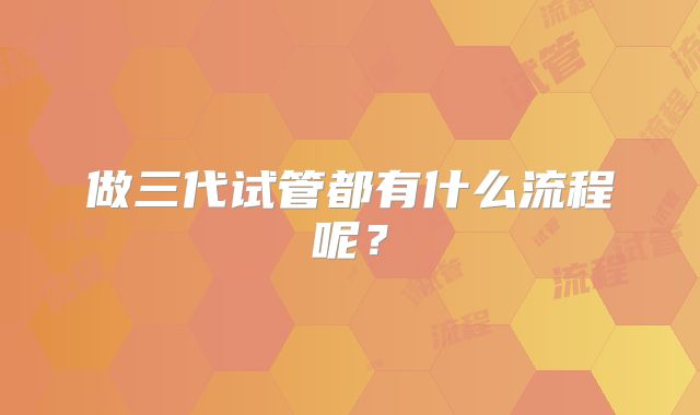做三代试管都有什么流程呢？
