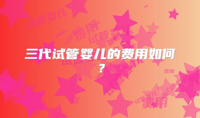 三代试管婴儿的费用如何?