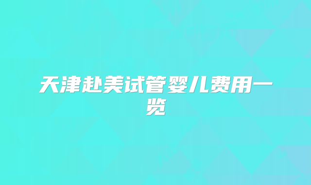 天津赴美试管婴儿费用一览