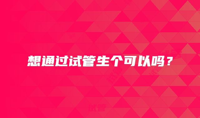 想通过试管生个可以吗?
